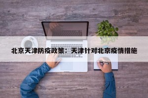 北京天津防疫政策：天津针对北京疫情措施