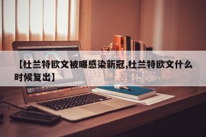 【杜兰特欧文被曝感染新冠,杜兰特欧文什么时候复出】