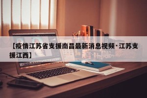 【疫情江苏省支援南昌最新消息视频·江苏支援江西】
