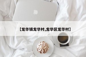 【龙华镇龙华村,龙华区龙华村】