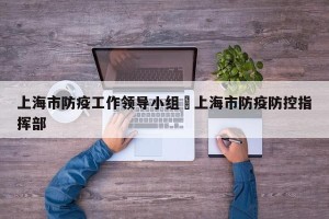 上海市防疫工作领导小组›上海市防疫防控指挥部
