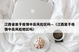 江西省属于疫情中高风险区吗—（江西属于疫情中高风险地区吗）