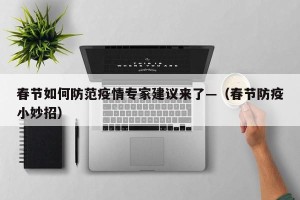 春节如何防范疫情专家建议来了—（春节防疫小妙招）