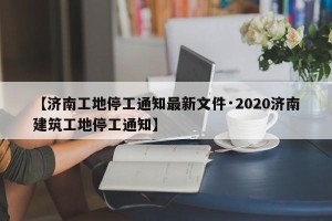 【济南工地停工通知最新文件·2020济南建筑工地停工通知】