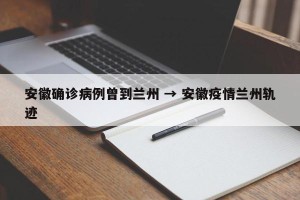 安徽确诊病例曾到兰州 → 安徽疫情兰州轨迹