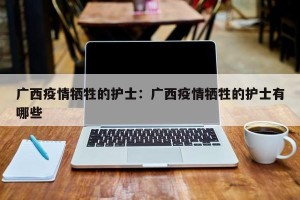 广西疫情牺牲的护士：广西疫情牺牲的护士有哪些