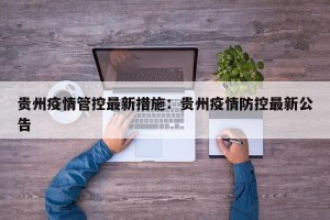 贵州疫情管控最新措施：贵州疫情防控最新公告
