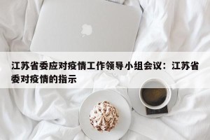 江苏省委应对疫情工作领导小组会议：江苏省委对疫情的指示