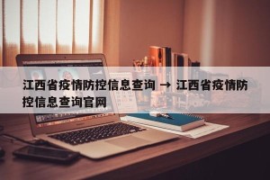 江西省疫情防控信息查询 → 江西省疫情防控信息查询官网