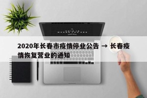 2020年长春市疫情停业公告 → 长春疫情恢复营业的通知