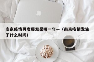 南京疫情再度爆发是哪一年—（南京疫情发生于什么时间）