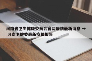 河南省卫生健康委员会官网疫情最新消息 → 河南卫健委最新疫情报告
