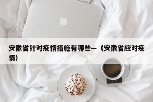 安徽省针对疫情措施有哪些—（安徽省应对疫情）