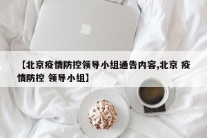 【北京疫情防控领导小组通告内容,北京 疫情防控 领导小组】