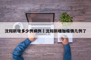沈阳新增多少例病例›沈阳新增加疫情几例了