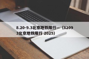 8.20-9.3北京地铁限行—（82093北京地铁限行 2025）