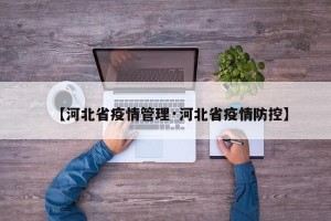 【河北省疫情管理·河北省疫情防控】