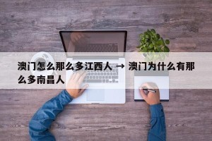 澳门怎么那么多江西人 → 澳门为什么有那么多南昌人