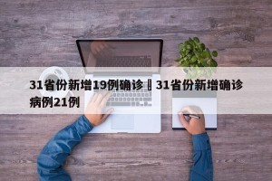 31省份新增19例确诊›31省份新增确诊病例21例