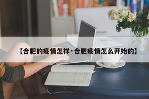 【合肥的疫情怎样·合肥疫情怎么开始的】