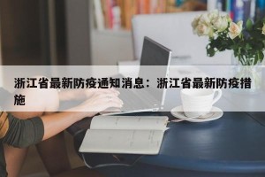 浙江省最新防疫通知消息：浙江省最新防疫措施