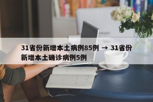 31省份新增本土病例85例 → 31省份新增本土确诊病例5例