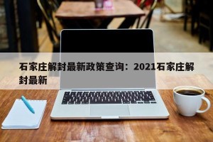 石家庄解封最新政策查询：2021石家庄解封最新