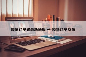 疫情辽宁省最新通报 → 疫情辽宁疫情