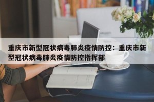 重庆市新型冠状病毒肺炎疫情防控：重庆市新型冠状病毒肺炎疫情防控指挥部