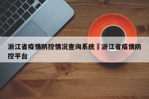 浙江省疫情防控情况查询系统›浙江省疫情防控平台