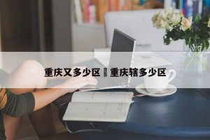 重庆又多少区›重庆辖多少区