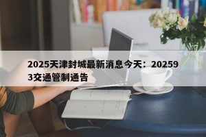 2025天津封城最新消息今天：202593交通管制通告