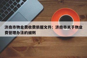 济南市物业费收费依据文件：济南市关于物业费管理办法的细则