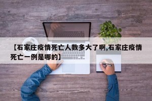 【石家庄疫情死亡人数多大了啊,石家庄疫情死亡一例是哪的】