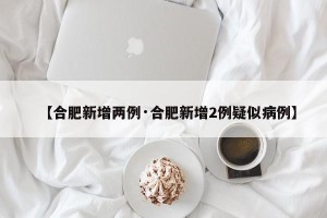 【合肥新增两例·合肥新增2例疑似病例】
