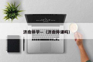 济南停学—（济南停课吗）