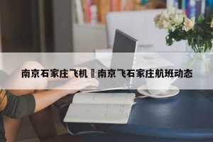 南京石家庄飞机›南京飞石家庄航班动态