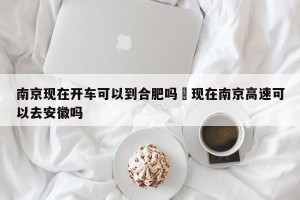南京现在开车可以到合肥吗›现在南京高速可以去安徽吗