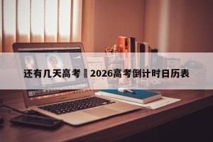 还有几天高考›2026高考倒计时日历表