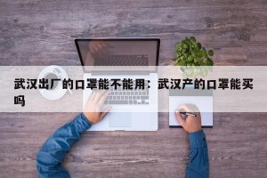 武汉出厂的口罩能不能用：武汉产的口罩能买吗