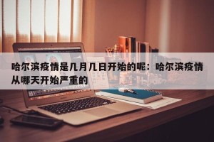哈尔滨疫情是几月几日开始的呢：哈尔滨疫情从哪天开始严重的