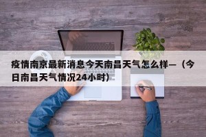 疫情南京最新消息今天南昌天气怎么样—（今日南昌天气情况24小时）