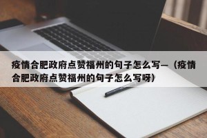 疫情合肥政府点赞福州的句子怎么写—（疫情合肥政府点赞福州的句子怎么写呀）