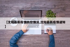 【沈阳最新疫情防控情况,沈阳最新疫情通知】