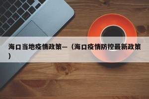 海口当地疫情政策—（海口疫情防控最新政策）