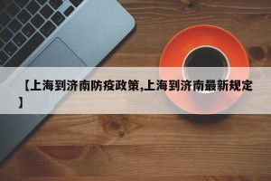 【上海到济南防疫政策,上海到济南最新规定】
