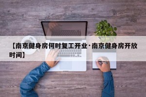 【南京健身房何时复工开业·南京健身房开放时间】