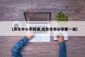 【南京中小学网课,南京市中小学第一课】