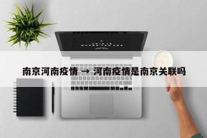南京河南疫情 → 河南疫情是南京关联吗
