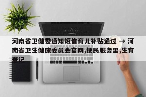 河南省卫健委通知短信育儿补贴通过 → 河南省卫生健康委员会官网,便民服务里,生育登记